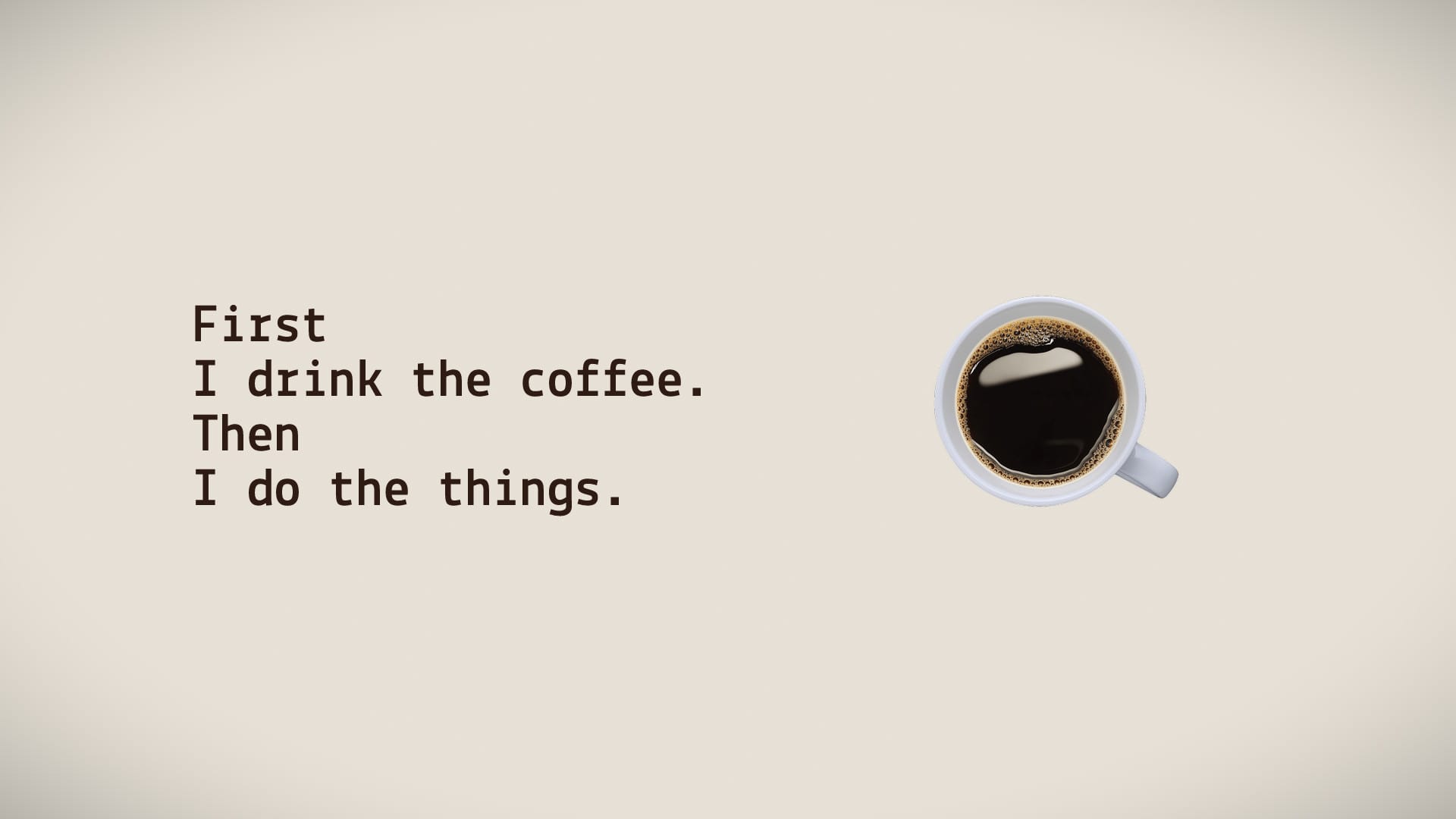 First, I drink the coffee...